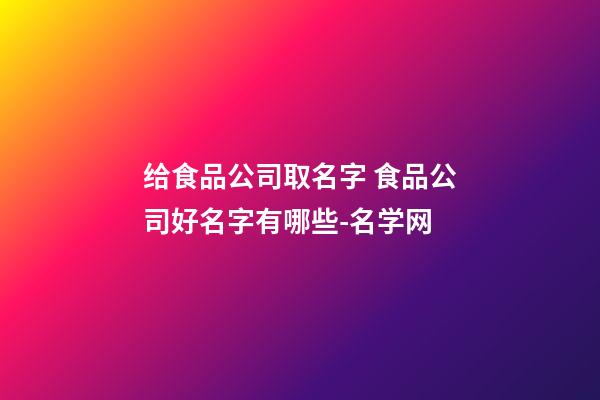 给食品公司取名字 食品公司好名字有哪些-名学网